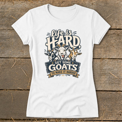 White t-shirt with "Life is HARD Get Some GOATS To Make It Harder" text and three goats.