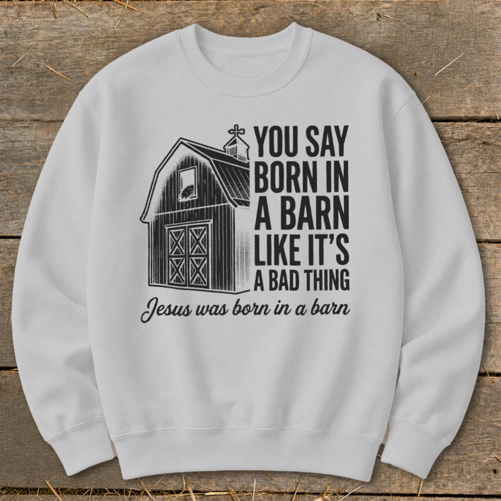 White sweatshirt with a barn graphic and text "You say born in a barn like it's a bad thing. Jesus was born in a barn."