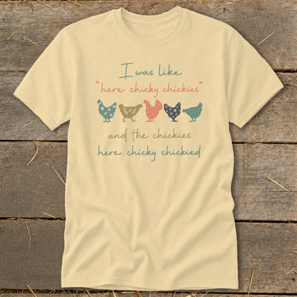 Light yellow t-shirt with "I was like 'here chicky chickies' and the chickies here chicky chickied" text and chickens.