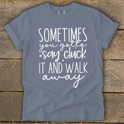 Blue t-shirt with white text: "SOMETIMES you gotta say cluck IT AND WALK away"