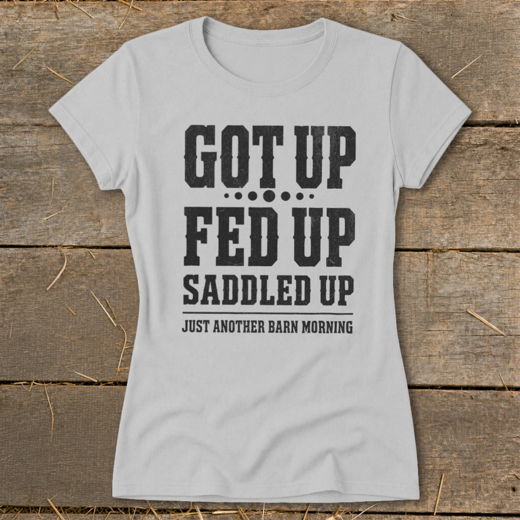 Light gray t-shirt with black text reading "GOT UP FED UP SADDLED UP JUST ANOTHER BARN MORNING".