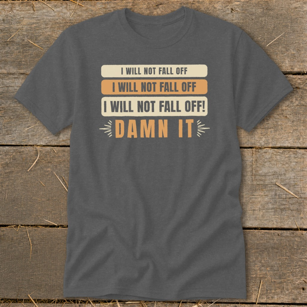 Dark grey t-shirt with text "I will not fall off" and "Damn it".