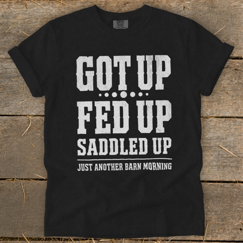 Black t-shirt with white text: "GOT UP FED UP SADDLED UP JUST ANOTHER BARN MORNING".