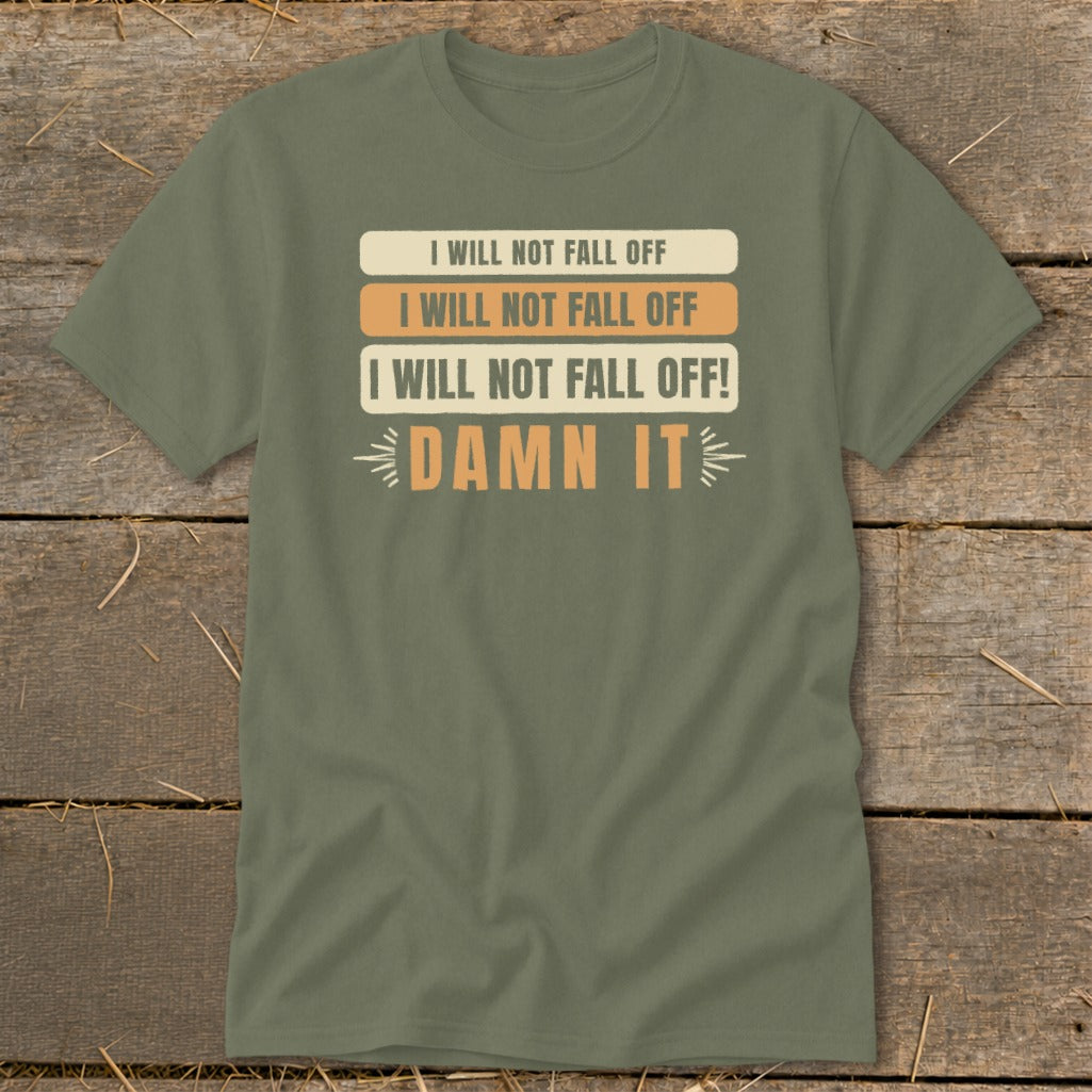 Olive green t-shirt with stacked text: "I WILL NOT FALL OFF", "DAMN IT".