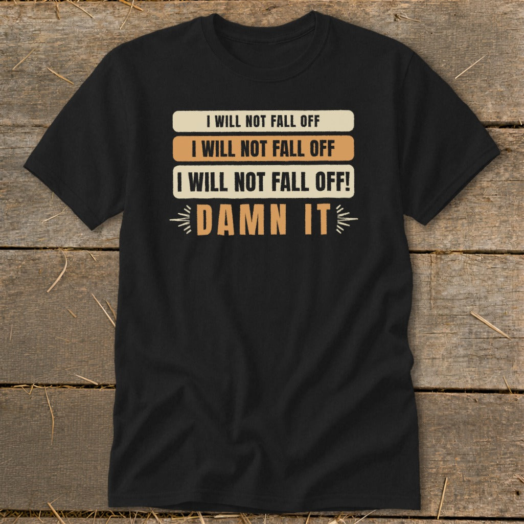 Black t-shirt with "I will not fall off" repeated three times and "Damn it".