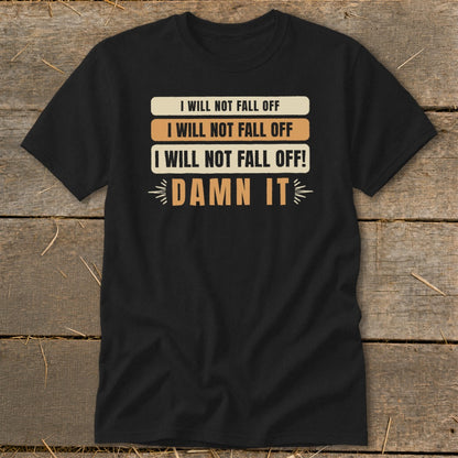 Black t-shirt with "I will not fall off" repeated three times and "Damn it".