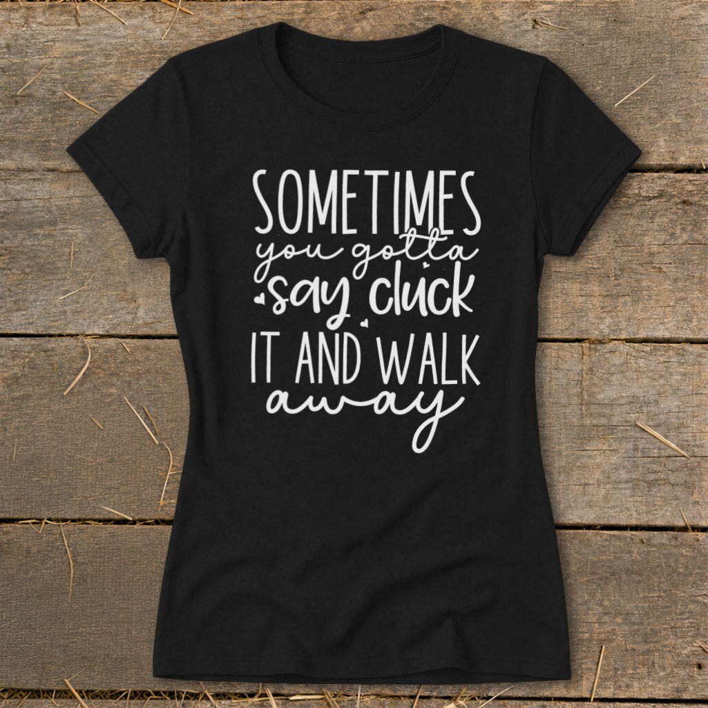 Black t-shirt with white text "Sometimes you gotta say cluck it and walk away."