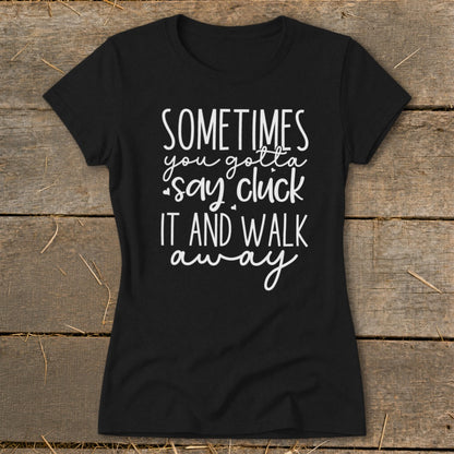 Black t-shirt with white text "Sometimes you gotta say cluck it and walk away."