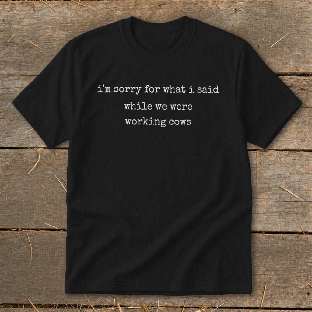 Black t-shirt with white text: "i'm sorry for what i said while we were working cows."