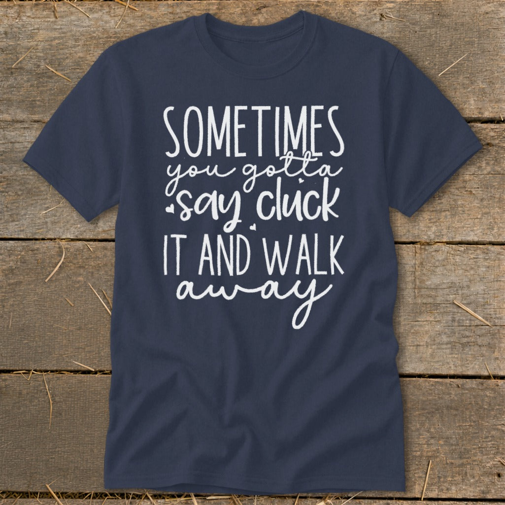 Navy t-shirt with white text reading "Sometimes you gotta say cluck it and walk away".