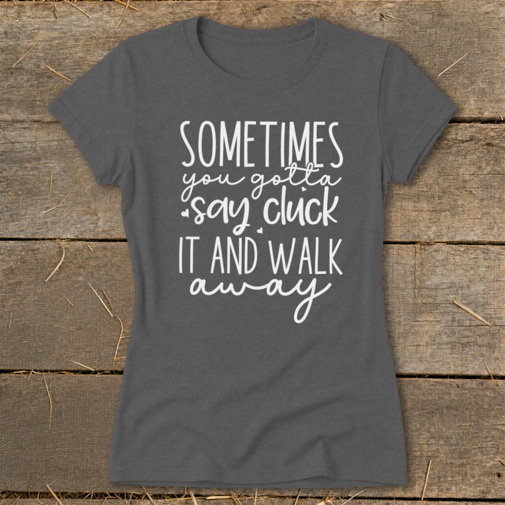 Dark gray t-shirt with white text that reads "Sometimes you gotta say cluck it and walk away".