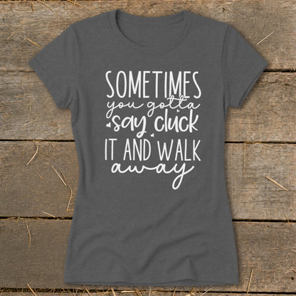 Dark gray t-shirt with white text that reads "Sometimes you gotta say cluck it and walk away".