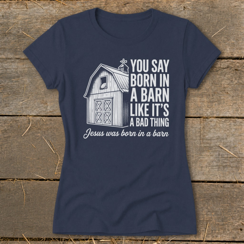 Navy t-shirt with a barn graphic and text "You say born in a barn like it's a bad thing. Jesus was born in a barn."