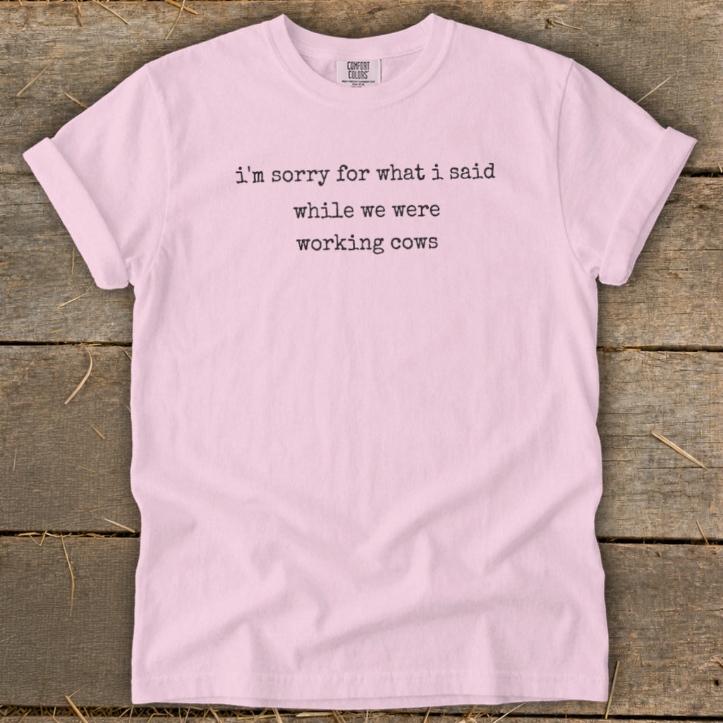 Light pink t-shirt with text "i'm sorry for what i said while we were working cows".