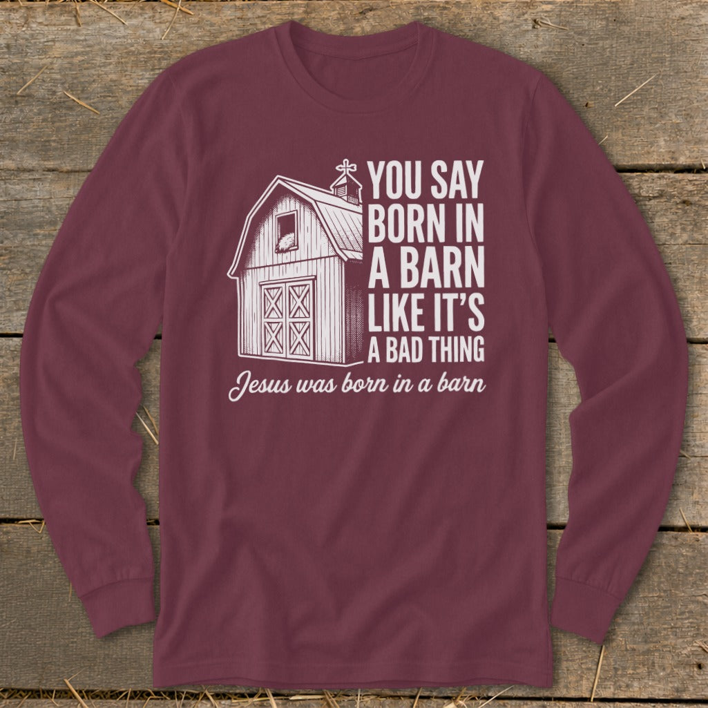 Maroon long-sleeve shirt with "You say born in a barn like it's a bad thing. Jesus was born in a barn" text and barn graphic.
