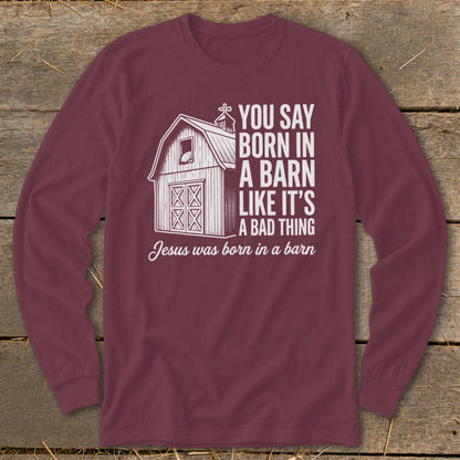 Maroon long-sleeve shirt with "You say born in a barn like it's a bad thing. Jesus was born in a barn" text and barn graphic.