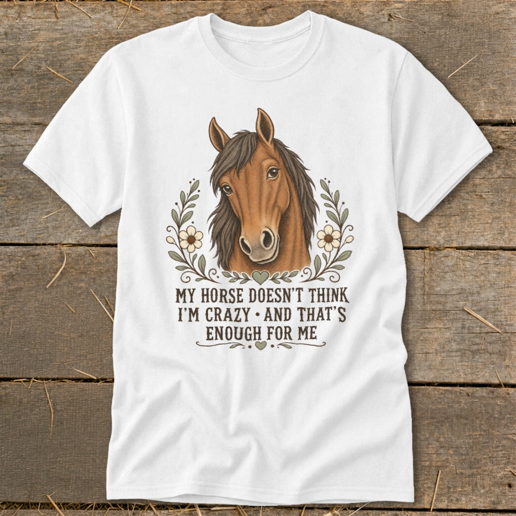 White t-shirt with a horse head design and the text "My horse doesn't think I'm crazy and that's enough for me".