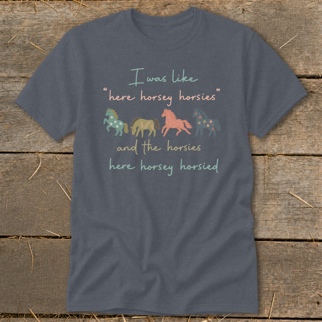 Dark grey t-shirt with "I was like 'here horsey horsies' and the horsies here horsey horsied" and four horses.