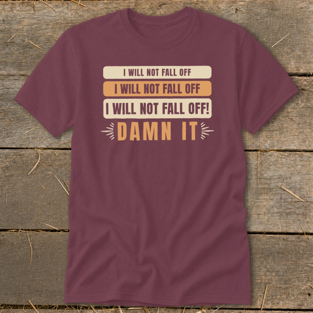 Maroon t-shirt with text "I WILL NOT FALL OFF" repeated and "DAMN IT".