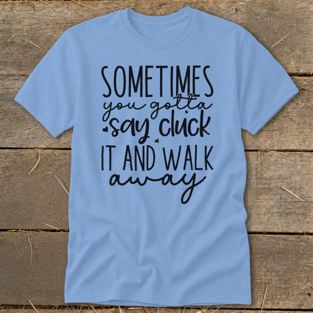 Light blue t-shirt with "Sometimes you gotta say cluck it and walk away" text.